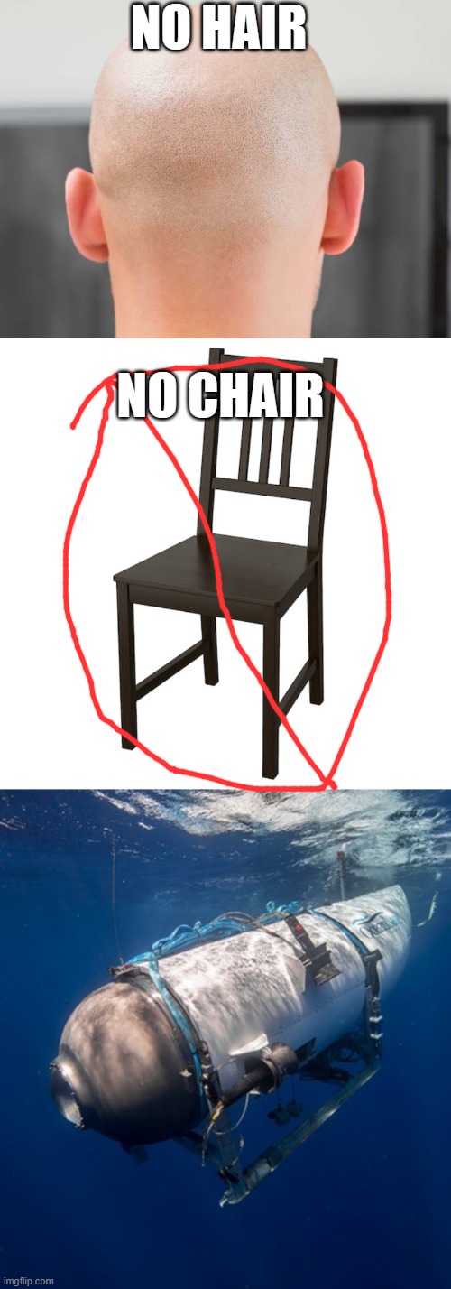 NO HAIR; NO CHAIR | image tagged in oceangate 2 | made w/ Imgflip meme maker