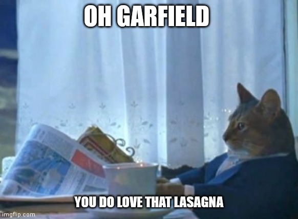 I Should Buy A Boat Cat Meme | OH GARFIELD; YOU DO LOVE THAT LASAGNA | image tagged in memes,i should buy a boat cat | made w/ Imgflip meme maker