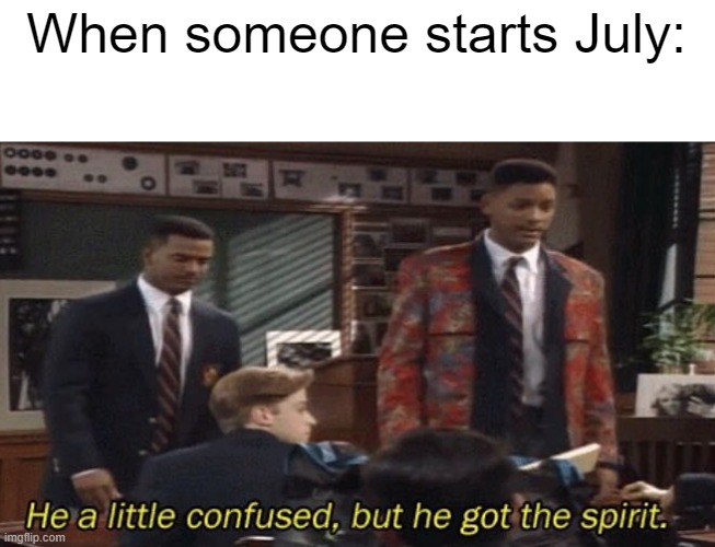 I just started July, what's next? | When someone starts July: | image tagged in fresh prince he a little confused but he got the spirit,memes | made w/ Imgflip meme maker