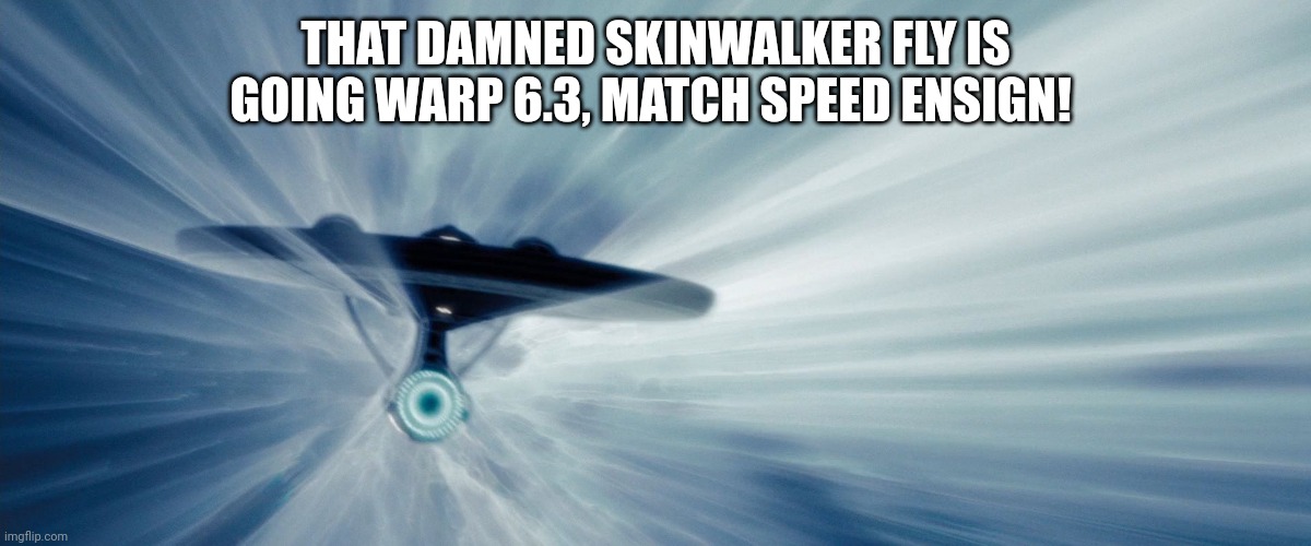 Skinwalker Ranch | THAT DAMNED SKINWALKER FLY IS GOING WARP 6.3, MATCH SPEED ENSIGN! | image tagged in enterprise warp | made w/ Imgflip meme maker