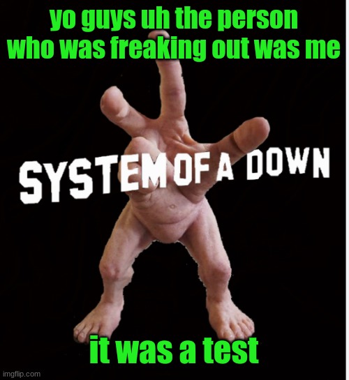 Hand creature | yo guys uh the person who was freaking out was me; it was a test | image tagged in hand creature | made w/ Imgflip meme maker