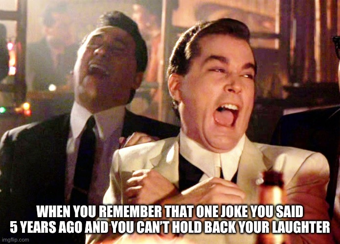 Good Fellas Hilarious Meme | WHEN YOU REMEMBER THAT ONE JOKE YOU SAID 5 YEARS AGO AND YOU CAN’T HOLD BACK YOUR LAUGHTER | image tagged in memes,good fellas hilarious | made w/ Imgflip meme maker