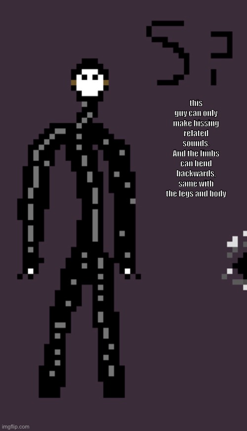 this guy can only make hissing related sounds.
And the limbs can bend backwards, same with the legs and body | made w/ Imgflip meme maker