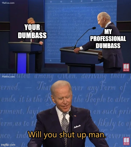 Biden - Will you shut up man | YOUR DUMBASS MY PROFESSIONAL DUMBASS | image tagged in biden - will you shut up man | made w/ Imgflip meme maker