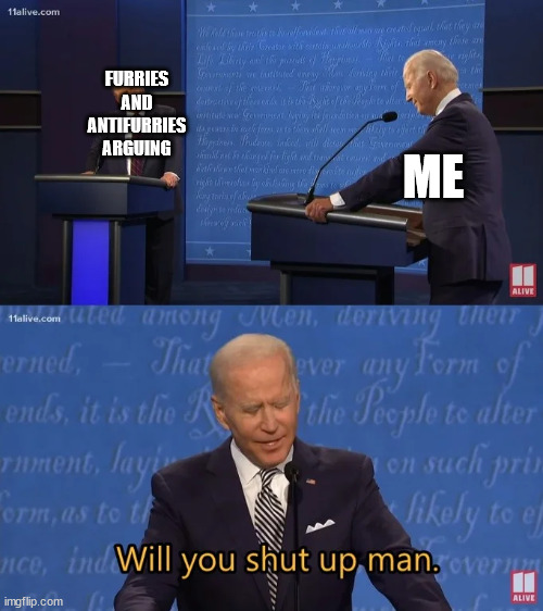 Biden - Will you shut up man | FURRIES AND ANTIFURRIES ARGUING ME | image tagged in biden - will you shut up man | made w/ Imgflip meme maker