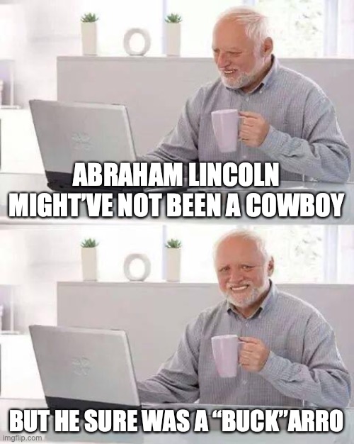 Awesome title | ABRAHAM LINCOLN MIGHT’VE NOT BEEN A COWBOY; BUT HE SURE WAS A “BUCK”ARRO | image tagged in memes,hide the pain harold,abraham lincoln | made w/ Imgflip meme maker
