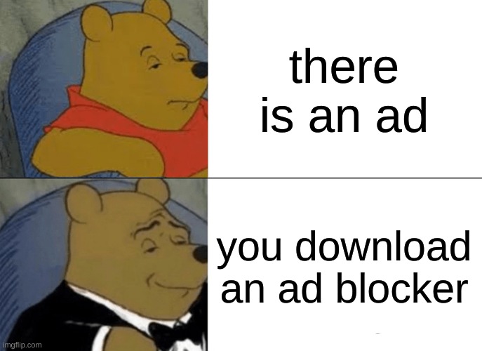 simple solution | there is an ad; you download an ad blocker | image tagged in tuxedo winnie the pooh,funny,memes,funny memes | made w/ Imgflip meme maker