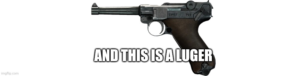 Luger | AND THIS IS A LUGER | image tagged in luger | made w/ Imgflip meme maker