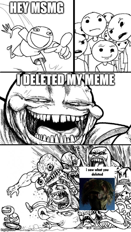 Hey Internet | HEY MSMG; I DELETED MY MEME | image tagged in memes,hey internet | made w/ Imgflip meme maker