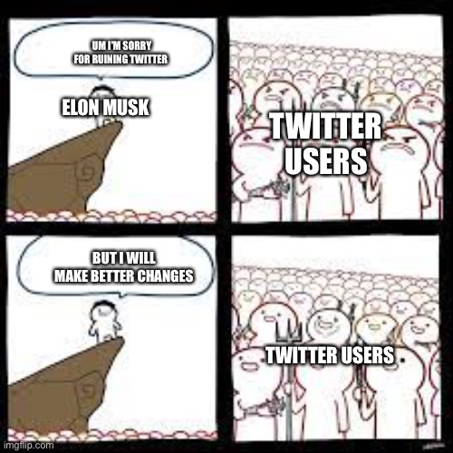 Elon will promise this | UM I'M SORRY FOR RUINING TWITTER; ELON MUSK; TWITTER USERS; BUT I WILL MAKE BETTER CHANGES; TWITTER USERS | image tagged in message,twitter,elon musk,protest | made w/ Imgflip meme maker