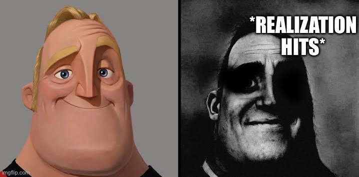 Dark traumatized Mr. Incredible | *REALIZATION HITS* | image tagged in dark traumatized mr incredible | made w/ Imgflip meme maker