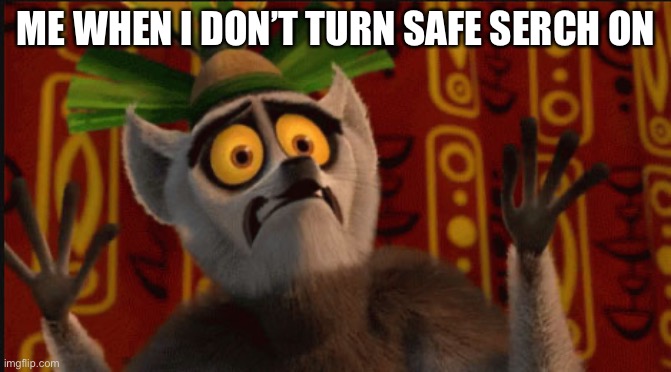 Scared King Julian | ME WHEN I DON’T TURN SAFE SERCH ON | image tagged in scared king julian | made w/ Imgflip meme maker