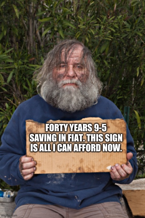 9-5 | FORTY YEARS 9-5 SAVING IN FIAT. THIS SIGN IS ALL I CAN AFFORD NOW. | image tagged in blak homeless sign | made w/ Imgflip meme maker