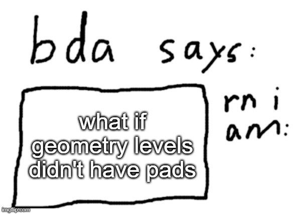 hard | what if geometry levels didn't have pads | image tagged in official badlydrawnaxolotl announcement temp | made w/ Imgflip meme maker