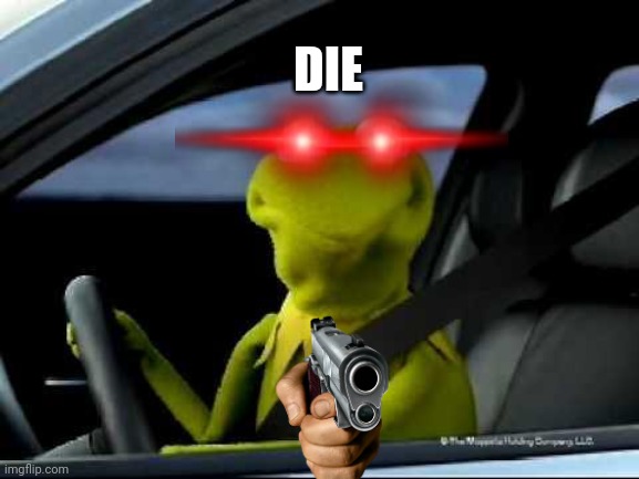 Kermit Car | DIE | image tagged in kermit car | made w/ Imgflip meme maker