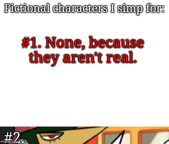 Fictional characters I simp for:; #1. None, because they aren't real. #2. | made w/ Imgflip meme maker