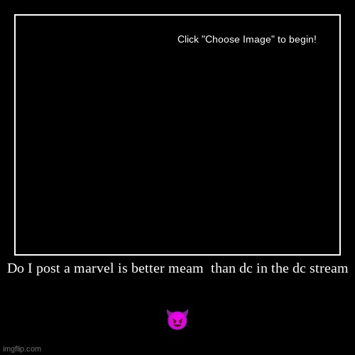 Heheheh | Do I post a marvel is better meme  than dc in the dc stream | ? | image tagged in funny,demotivationals | made w/ Imgflip demotivational maker