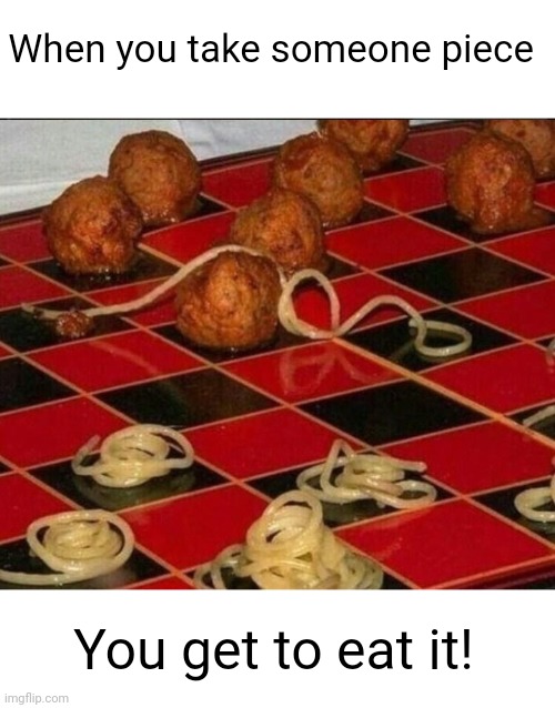 Meme #2,206 | When you take someone piece; You get to eat it! | image tagged in memes,checkers,games,noodles,meatball,food | made w/ Imgflip meme maker