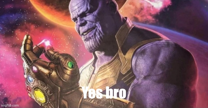 Thanos Snap | Yes bro | image tagged in thanos snap | made w/ Imgflip meme maker