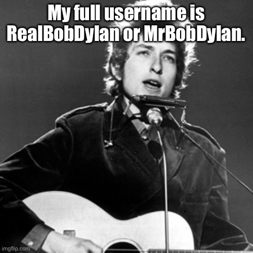 Bob Dylan | My full username is RealBobDylan or MrBobDylan. | image tagged in bob dylan | made w/ Imgflip meme maker