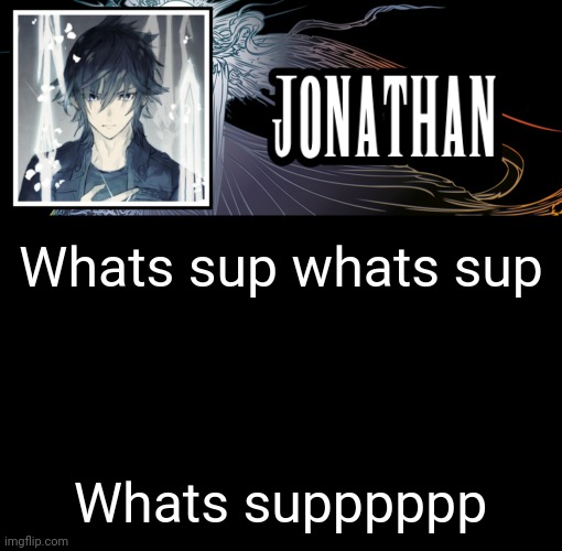 *insert goofy walk motion* | Whats sup whats sup; Whats supppppp | image tagged in jonathan's xvth template | made w/ Imgflip meme maker