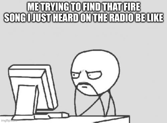 500 years later | ME TRYING TO FIND THAT FIRE SONG I JUST HEARD ON THE RADIO BE LIKE | image tagged in memes,computer guy | made w/ Imgflip meme maker