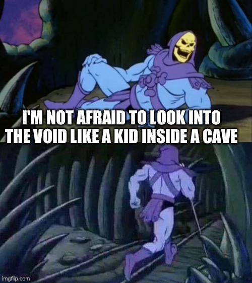 The words is form a song but I forgot the song's name | I'M NOT AFRAID TO LOOK INTO THE VOID LIKE A KID INSIDE A CAVE | image tagged in skeletor disturbing facts | made w/ Imgflip meme maker