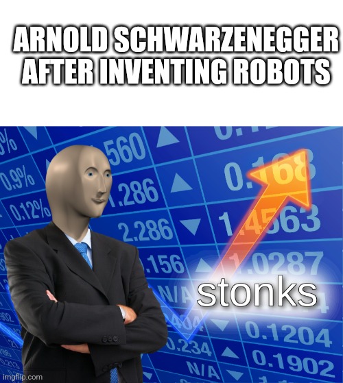Haha terminator go brrrrrr | ARNOLD SCHWARZENEGGER AFTER INVENTING ROBOTS | image tagged in blank white template,stonks | made w/ Imgflip meme maker