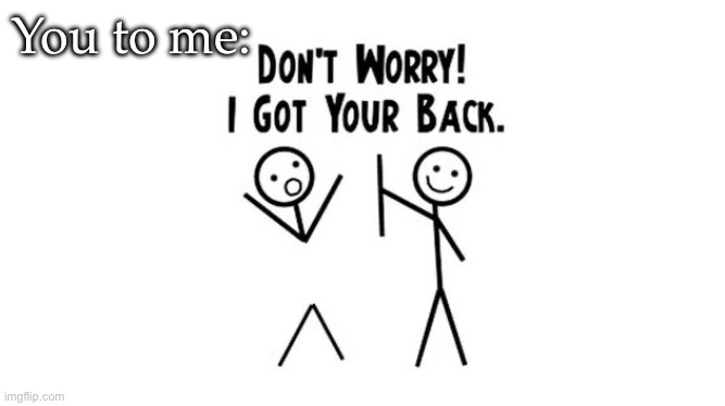 i got your back | You to me: | image tagged in i got your back | made w/ Imgflip meme maker