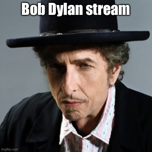 Bob Dylan | Bob Dylan stream | image tagged in bob dylan | made w/ Imgflip meme maker