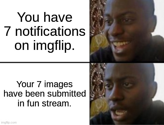 lol | You have 7 notifications on imgflip. Your 7 images have been submitted in fun stream. | image tagged in oh yeah oh no | made w/ Imgflip meme maker