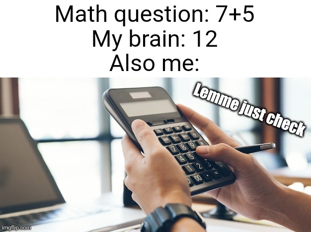 Meme #2,215 | Math question: 7+5
My brain: 12
Also me:; Lemme just check | image tagged in memes,relatable,school,math,calculator,true | made w/ Imgflip meme maker