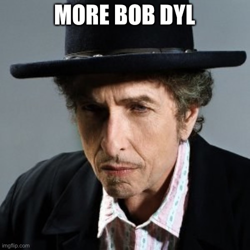 Bob Dylan | MORE BOB DYLAN | image tagged in bob dylan | made w/ Imgflip meme maker
