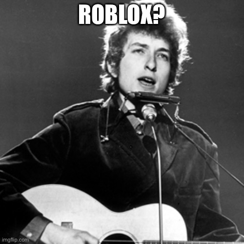 Bob Dylan | ROBLOX? | image tagged in bob dylan | made w/ Imgflip meme maker