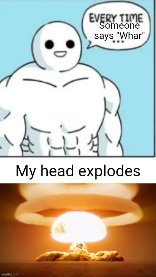 It's overused (#2,219) | Someone says "Whar"; My head explodes | image tagged in blank white template,nuclear explosion,memes,whar,msmg,heeeeeeeeelp | made w/ Imgflip meme maker