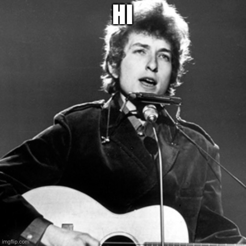Bob Dylan | HI | image tagged in bob dylan | made w/ Imgflip meme maker