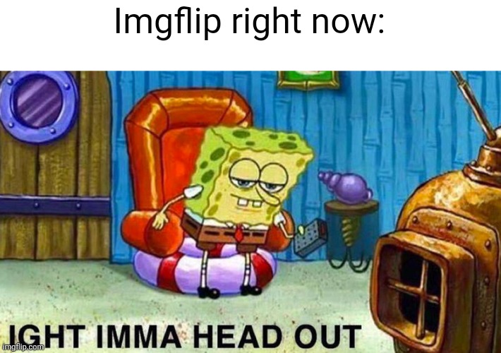 There's literally memes with 1 upvote on the front page | Imgflip right now: | image tagged in aight ima head out,memes | made w/ Imgflip meme maker
