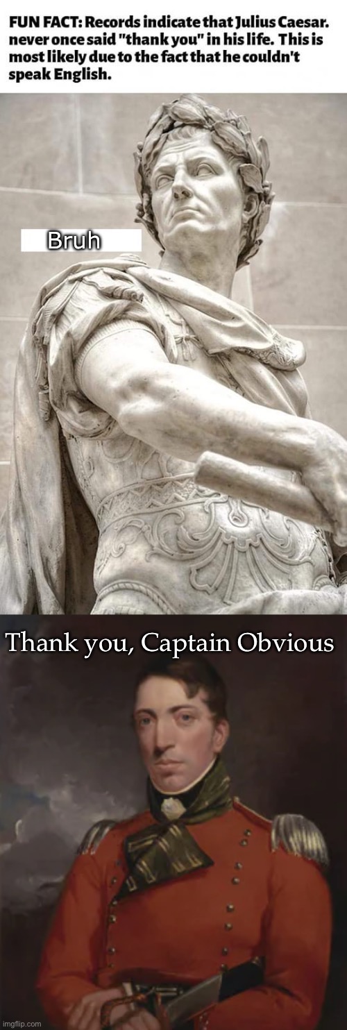Caesar obvious fact | Bruh; Thank you, Captain Obvious | image tagged in facts,julius caesar,caesar,thank you,thank you mr helpful | made w/ Imgflip meme maker