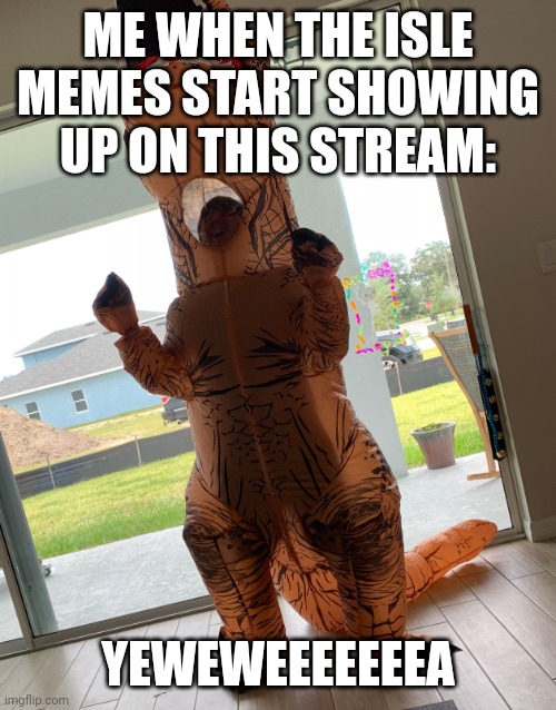 happy dino | ME WHEN THE ISLE MEMES START SHOWING UP ON THIS STREAM:; YEWEWEEEEEEEA | image tagged in happy dino | made w/ Imgflip meme maker