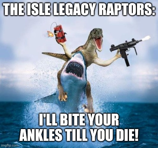 Dinosaur Riding Shark | THE ISLE LEGACY RAPTORS:; I'LL BITE YOUR ANKLES TILL YOU DIE! | image tagged in dinosaur riding shark | made w/ Imgflip meme maker