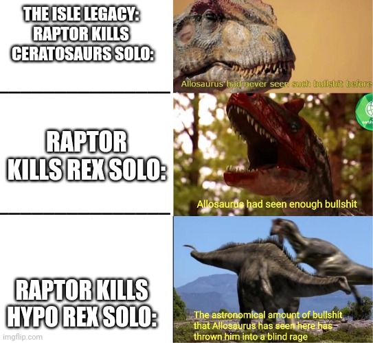 This is true | THE ISLE LEGACY: RAPTOR KILLS  CERATOSAURS SOLO:; RAPTOR KILLS REX SOLO:; RAPTOR KILLS HYPO REX SOLO: | image tagged in raging allosaurus | made w/ Imgflip meme maker