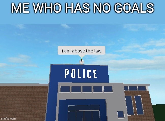 I am above the law | ME WHO HAS NO GOALS | image tagged in i am above the law | made w/ Imgflip meme maker