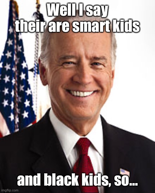 Joe Biden Meme | Well I say their are smart kids and black kids, so… | image tagged in memes,joe biden | made w/ Imgflip meme maker