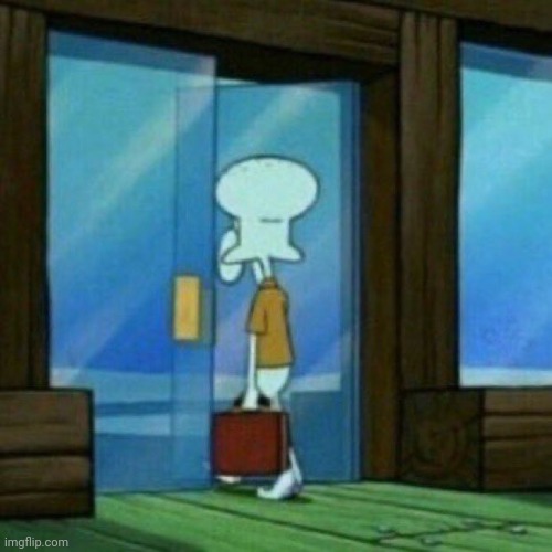 Squidward walking out the door | image tagged in squidward walking out the door | made w/ Imgflip meme maker