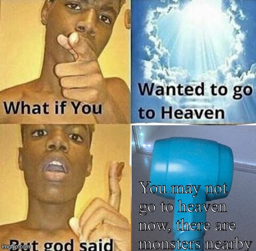 What if you wanted to go to Heaven | You may not go to heaven now, there are monsters nearby | image tagged in what if you wanted to go to heaven | made w/ Imgflip meme maker