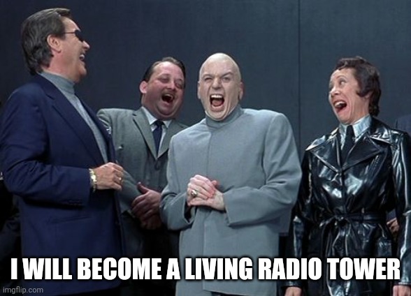 Laughing Villains | I WILL BECOME A LIVING RADIO TOWER | image tagged in memes,laughing villains | made w/ Imgflip meme maker