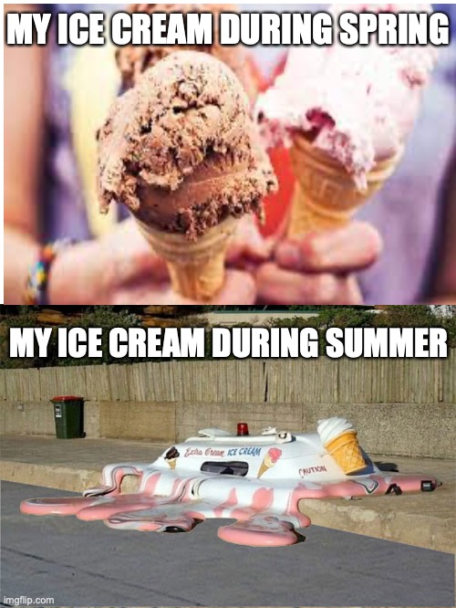 XD | MY ICE CREAM DURING SPRING; MY ICE CREAM DURING SUMMER | image tagged in melting ice cream truck | made w/ Imgflip meme maker