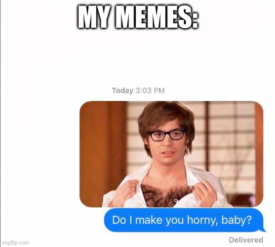 Memes | MY MEMES: | image tagged in do i make you horny baby text,memes,dank memes | made w/ Imgflip meme maker