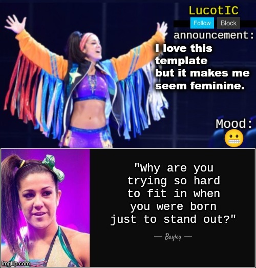 . | I love this template but it makes me seem feminine. 😬 | image tagged in lucotic's bayley announcement temp 18 | made w/ Imgflip meme maker