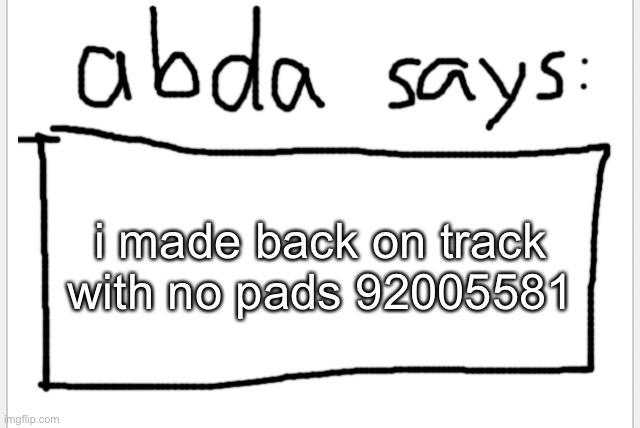92005581 | i made back on track with no pads 92005581 | image tagged in anotherbadlydrawnaxolotl s announcement temp | made w/ Imgflip meme maker